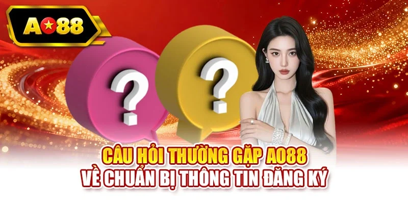 Câu hỏi thường gặp AO88 về chuẩn bị thông tin đăng ký