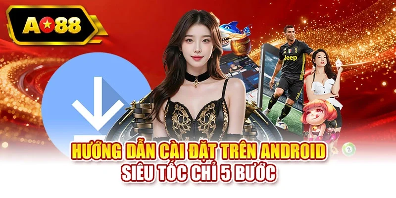 Hướng dẫn cài đặt trên Android siêu tốc chỉ 5 bước